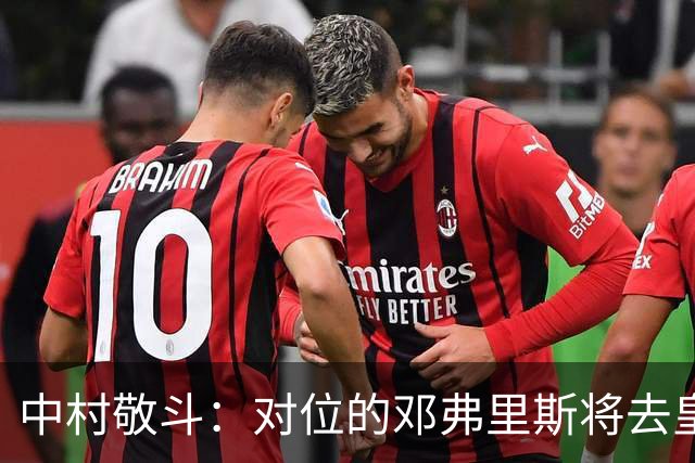 中村敬斗：对位的邓弗里斯将去皇马而自己在法乙，能够进球太棒了