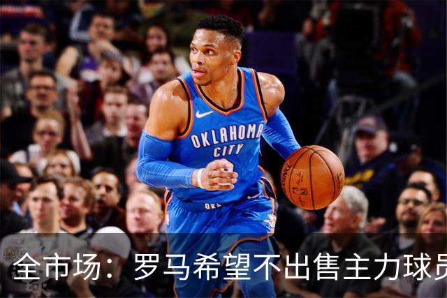 全市场：罗马希望不出售主力球员，通过出售外租球员完成资金回笼