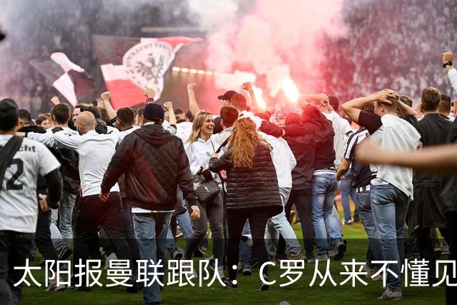 太阳报曼联跟队：C罗从来不懂见好就收 葡萄牙不上他可能更均衡