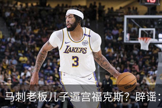 马刺老板儿子逼宫福克斯？辟谣：纯路人玩梗！老板甚至没有儿子！